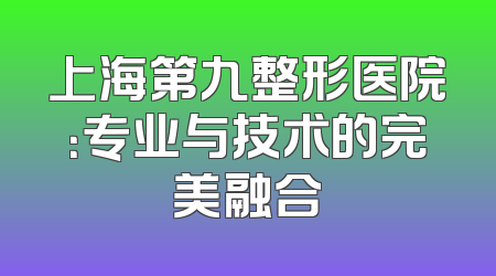 上海第九整形医院：专业与技术的完美融合