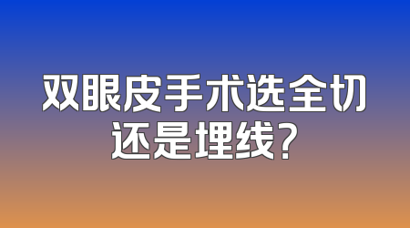 双眼皮手术选全切还是埋线？