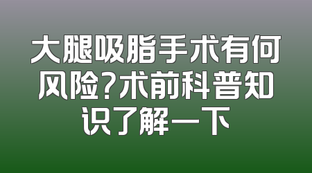 大腿吸脂手术有何风险？术前科普知识了解一下