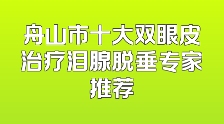 舟山市十大双眼皮治疗泪腺脱垂专家推荐