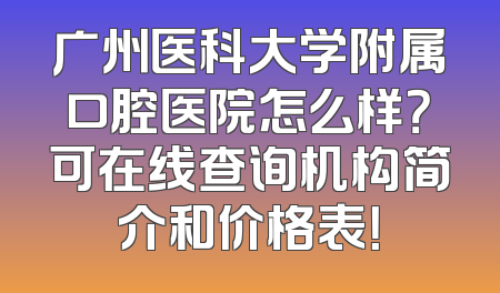 广州医科大学附属口腔医院怎么样？可在线查询机构简介和价格表！