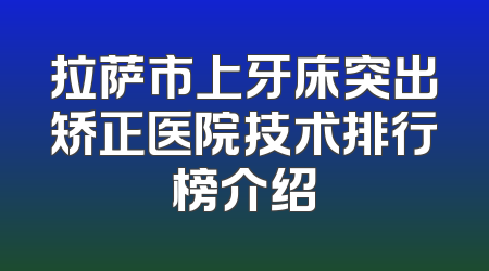 拉萨市上牙床突出矫正医院技术排行榜介绍