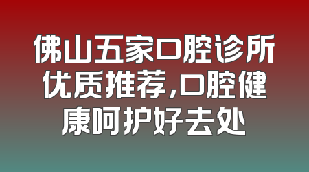 佛山五家口腔诊所优质推荐，口腔健康呵护好去处