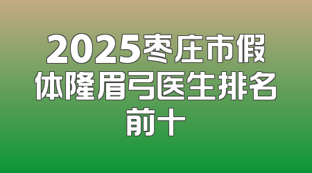 2025枣庄市假体隆眉弓医生排名前十