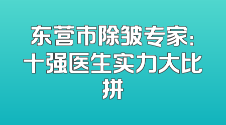东营市除皱专家：十强医生实力大比拼