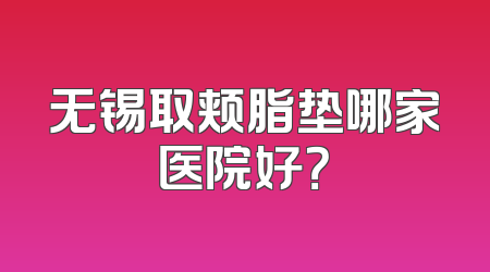 无锡取颊脂垫哪家医院好？