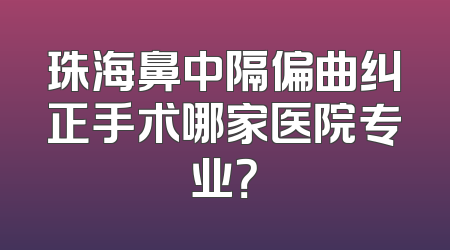 珠海鼻中隔偏曲纠正手术哪家医院专业？
