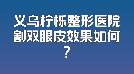 义乌柠栎整形医院割双眼皮效果如何？