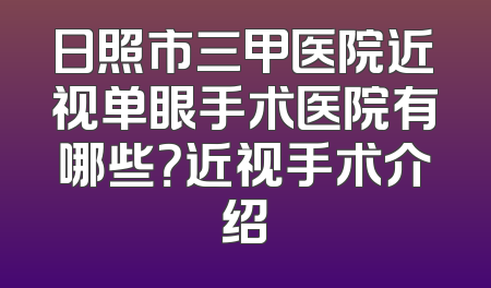 日照市三甲医院近视单眼手术医院有哪些？近视手术介绍