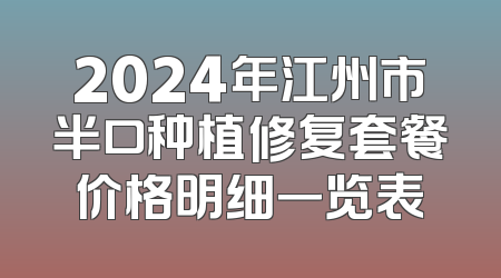 2024年江州市半口种植修复套餐价格明细一览表