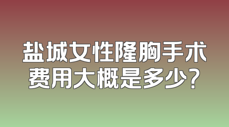 盐城女性隆胸手术费用大概是多少？