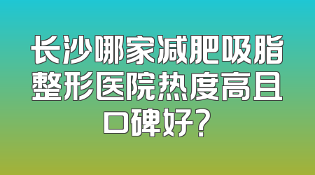 长沙哪家减肥吸脂整形医院热度高且口碑好？