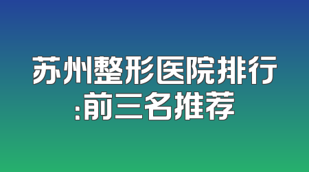 苏州整形医院排行：前三名推荐