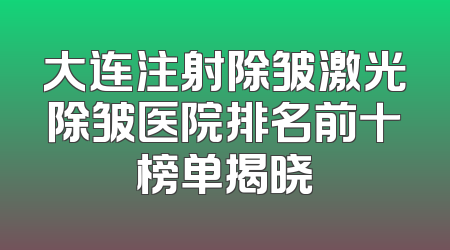 大连注射除皱激光除皱医院排名前十榜单揭晓