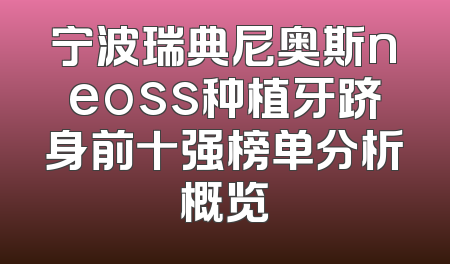 宁波瑞典尼奥斯neoss种植牙跻身前十强榜单分析概览
