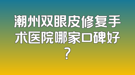 潮州双眼皮修复手术医院哪家口碑好？