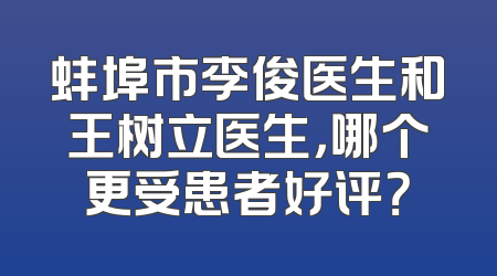 蚌埠市李俊医生和王树立医生，哪个更受患者好评？