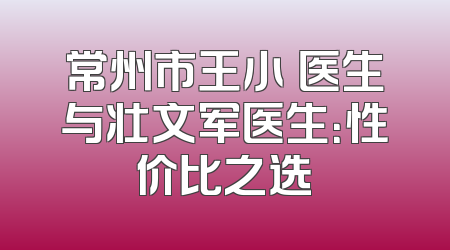 常州市王小旻医生与壮文军医生：性价比之选