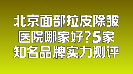 北京面部拉皮除皱医院哪家好？5家知名品牌实力测评