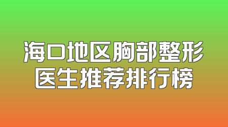 海口地区胸部整形医生推荐排行榜