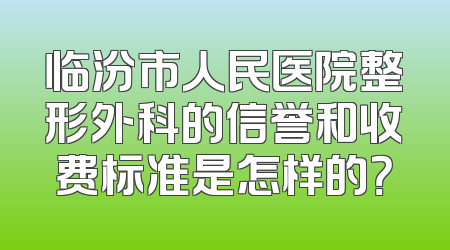 临汾市人民医院整形外科的信誉和收费标准是怎样的？