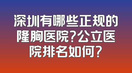 深圳有哪些正规的隆胸医院？公立医院排名如何？