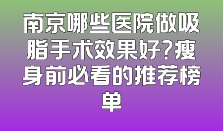南京哪些医院做吸脂手术效果好？瘦身前必看的推荐榜单