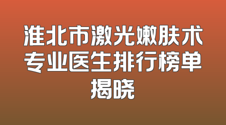 淮北市激光嫩肤术专业医生排行榜单揭晓