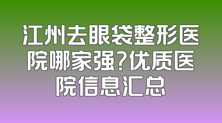 江州去眼袋整形医院哪家强？优质医院信息汇总