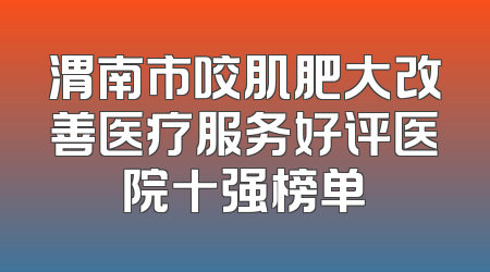 渭南市咬肌肥大改善医疗服务好评医院十强榜单