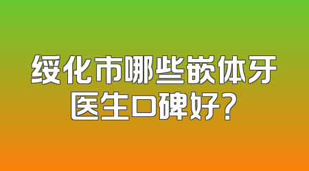 绥化市哪些嵌体牙医生口碑好？