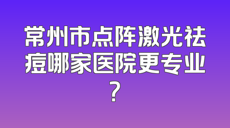常州市点阵激光祛痘哪家医院更专业？