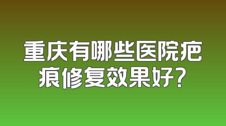 重庆有哪些医院疤痕修复效果好？