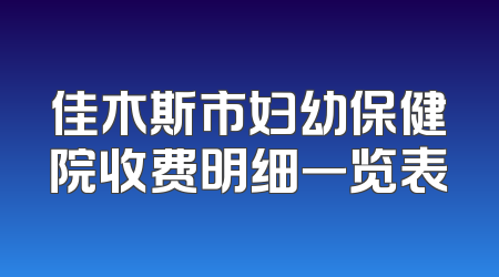 佳木斯市妇幼保健院收费明细一览表