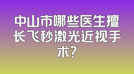 中山市哪些医生擅长飞秒激光近视手术？