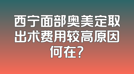 西宁面部奥美定取出术费用较高原因何在？