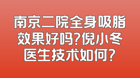 南京二院全身吸脂效果好吗？倪小冬医生技术如何？