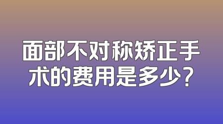 面部不对称矫正手术的费用是多少？