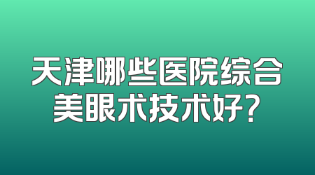 天津哪些医院综合美眼术技术好？