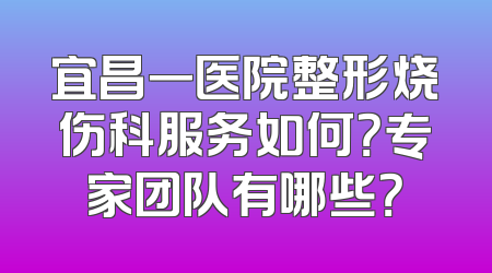 宜昌一医院整形烧伤科服务如何？专家团队有哪些？