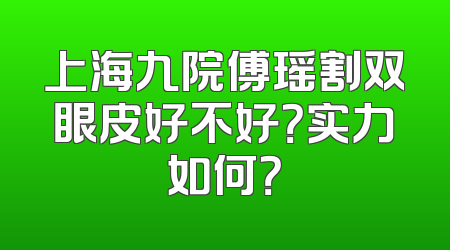 上海九院傅瑶割双眼皮好不好？实力如何？
