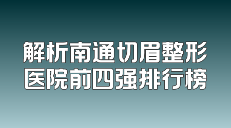 解析南通切眉整形医院前四强排行榜