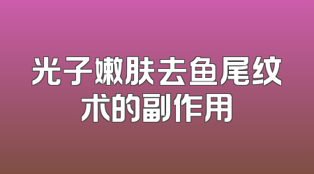 光子嫩肤去鱼尾纹术的副作用