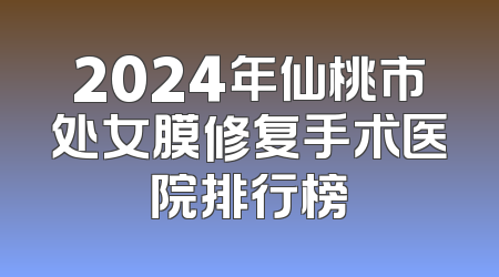2024年仙桃市处女膜修复手术医院排行榜