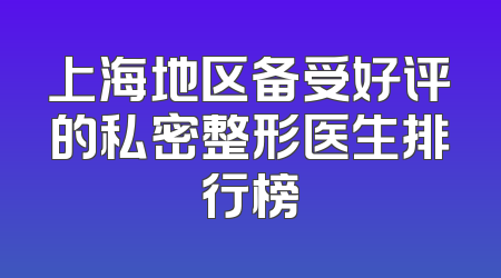 上海地区备受好评的私密整形医生排行榜