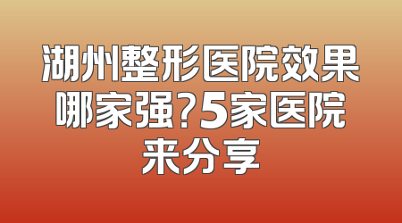 湖州整形医院效果哪家强？5家医院来分享