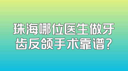 珠海哪位医生做牙齿反颌手术靠谱？