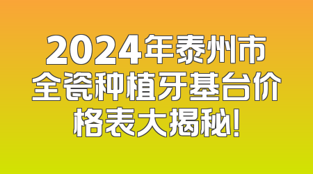 2024年泰州市全瓷种植牙基台价格表大揭秘！