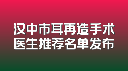 汉中市耳再造手术医生推荐名单发布