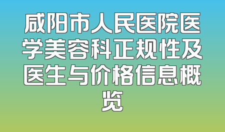 咸阳市人民医院医学美容科正规性及医生与价格信息概览